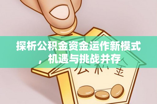 浑源探析公积金资金运作新模式，机遇与挑战并存