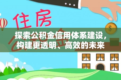 浑源探索公积金信用体系建设，构建更透明、高效的未来