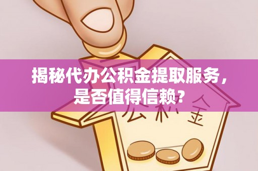 浑源揭秘代办公积金提取服务，是否值得信赖？
