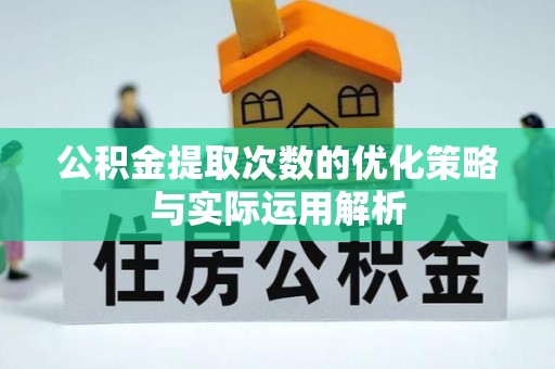 浑源公积金提取次数的优化策略与实际运用解析
