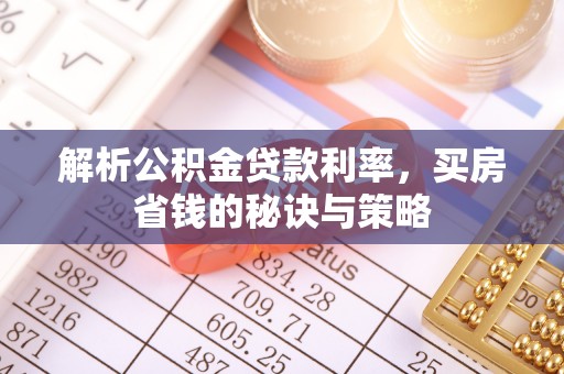 浑源解析公积金贷款利率，买房省钱的秘诀与策略