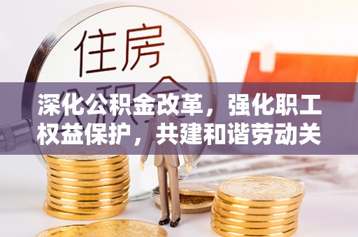 浑源深化公积金改革，强化职工权益保护，共建和谐劳动关系
