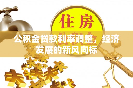 浑源公积金贷款利率调整，经济发展的新风向标