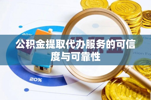 浑源公积金提取代办服务的可信度与可靠性