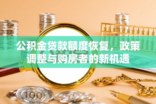 浑源公积金贷款额度恢复，政策调整与购房者的新机遇
