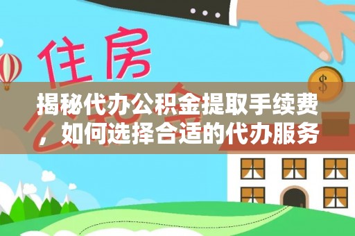 浑源揭秘代办公积金提取手续费，如何选择合适的代办服务？