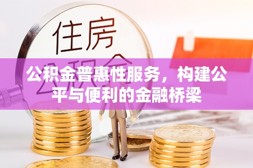 浑源公积金普惠性服务，构建公平与便利的金融桥梁