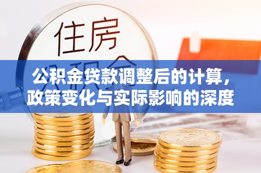 浑源公积金贷款调整后的计算，政策变化与实际影响的深度解析