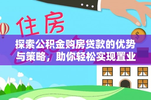 浑源探索公积金购房贷款的优势与策略，助你轻松实现置业梦想