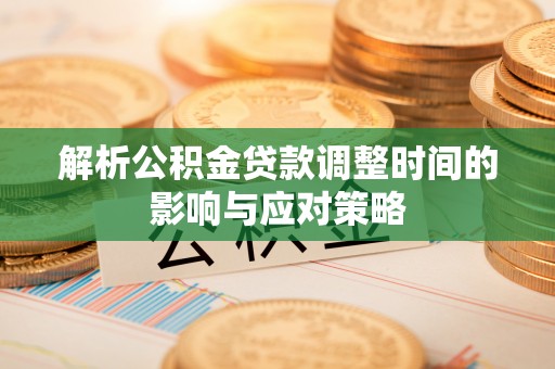 浑源解析公积金贷款调整时间的影响与应对策略