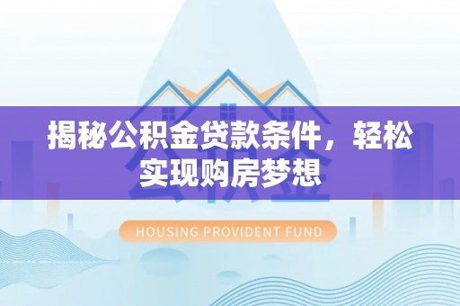 浑源揭秘公积金贷款条件，轻松实现购房梦想