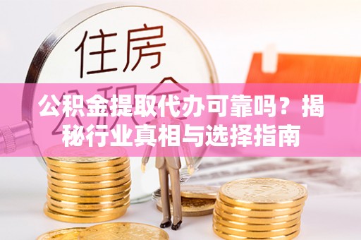 浑源公积金提取代办可靠吗？揭秘行业真相与选择指南