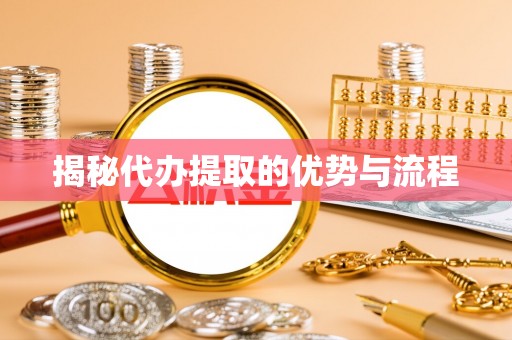 浑源揭秘代办提取的优势与流程