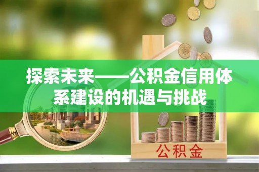 浑源探索未来——公积金信用体系建设的机遇与挑战