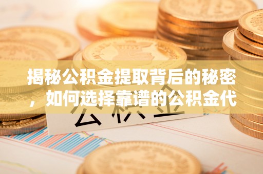 浑源揭秘公积金提取背后的秘密，如何选择靠谱的公积金代办提取公司？