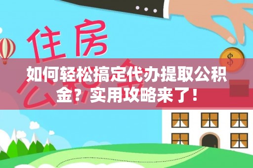浑源如何轻松搞定代办提取公积金？实用攻略来了！