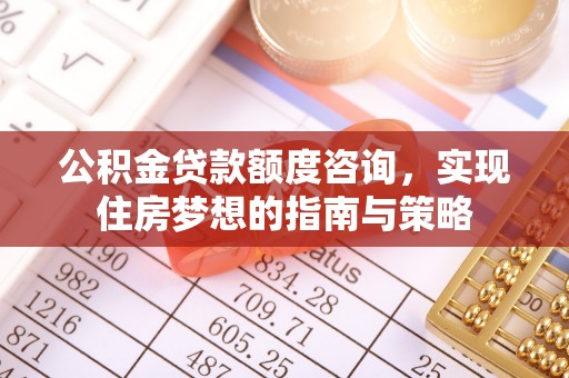 浑源公积金贷款额度咨询，实现住房梦想的指南与策略