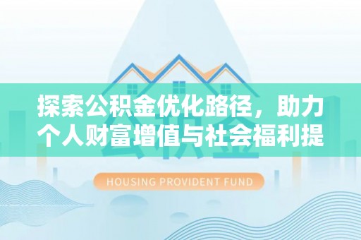 浑源探索公积金优化路径，助力个人财富增值与社会福利提升