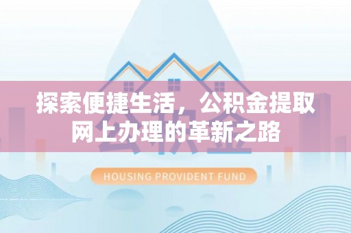 浑源探索便捷生活，公积金提取网上办理的革新之路
