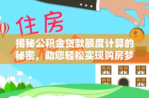浑源揭秘公积金贷款额度计算的秘密，助您轻松实现购房梦想