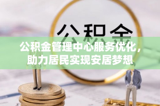 浑源公积金管理中心服务优化，助力居民实现安居梦想