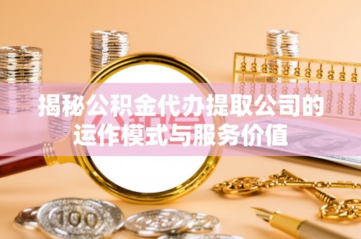 浑源揭秘公积金代办提取公司的运作模式与服务价值