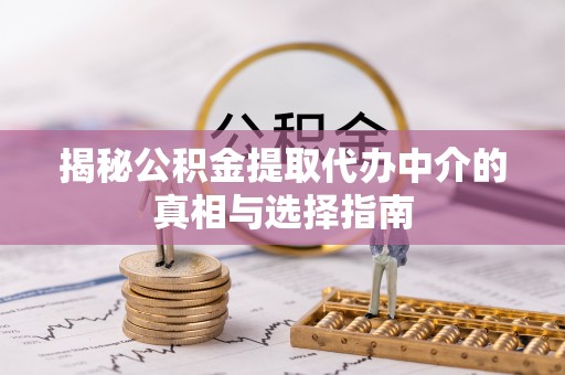 浑源揭秘公积金提取代办中介的真相与选择指南
