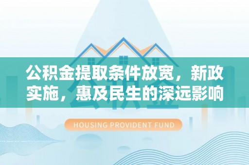 浑源公积金提取条件放宽，新政实施，惠及民生的深远影响