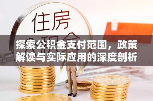 浑源探索公积金支付范围，政策解读与实际应用的深度剖析