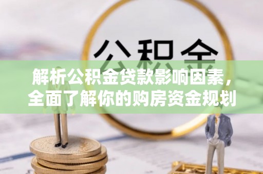 浑源解析公积金贷款影响因素，全面了解你的购房资金规划
