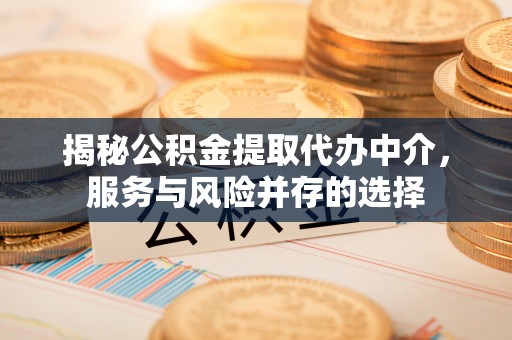 浑源揭秘公积金提取代办中介，服务与风险并存的选择