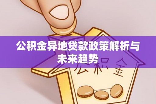 浑源公积金异地贷款政策解析与未来趋势