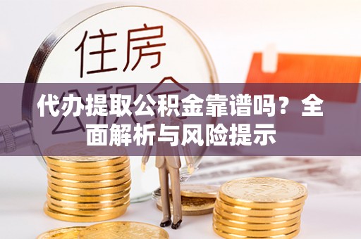 浑源代办提取公积金靠谱吗？全面解析与风险提示