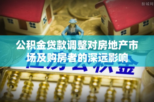 浑源公积金贷款调整对房地产市场及购房者的深远影响
