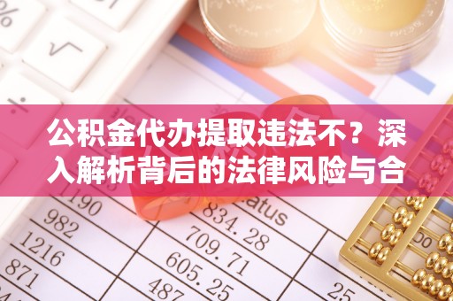 浑源公积金代办提取违法不？深入解析背后的法律风险与合规路径