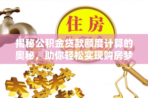 浑源揭秘公积金贷款额度计算的奥秘，助你轻松实现购房梦