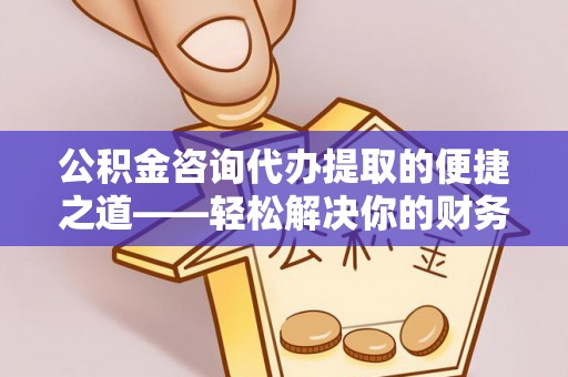 浑源公积金咨询代办提取的便捷之道——轻松解决你的财务难题