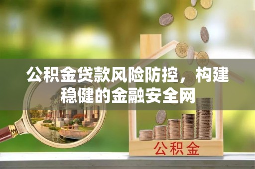 浑源公积金贷款风险防控，构建稳健的金融安全网