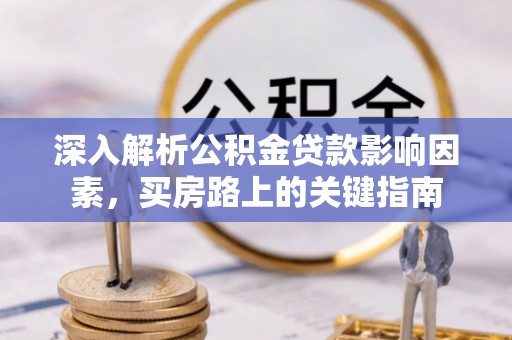 浑源深入解析公积金贷款影响因素，买房路上的关键指南