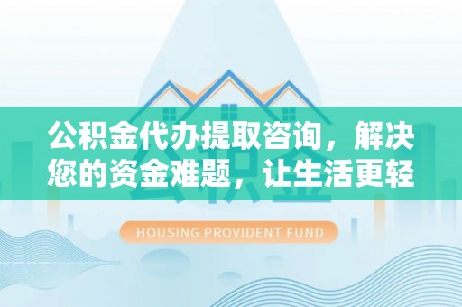 浑源公积金代办提取咨询，解决您的资金难题，让生活更轻松