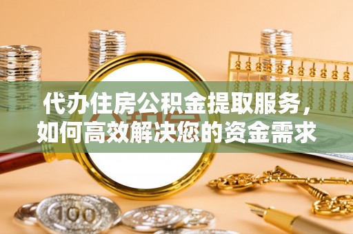浑源代办住房公积金提取服务，如何高效解决您的资金需求