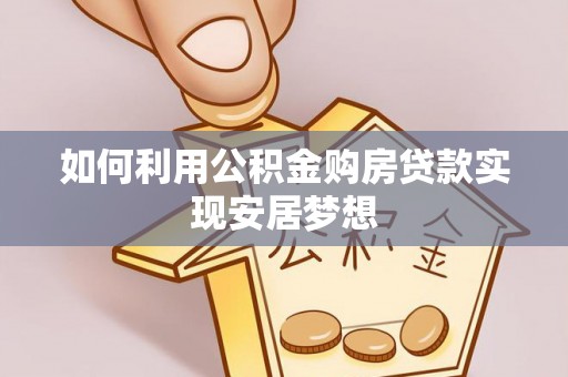 浑源如何利用公积金购房贷款实现安居梦想