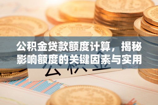浑源公积金贷款额度计算，揭秘影响额度的关键因素与实用技巧