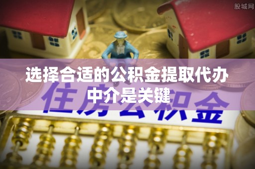 浑源选择合适的公积金提取代办中介是关键