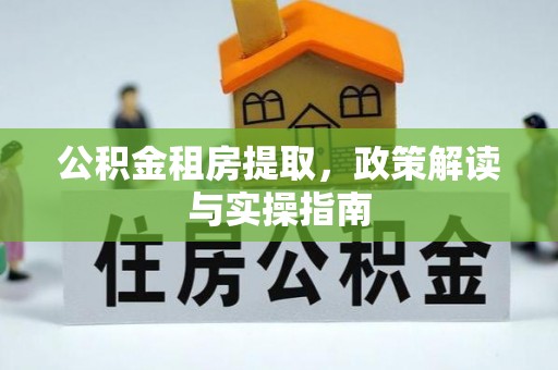 浑源公积金租房提取，政策解读与实操指南