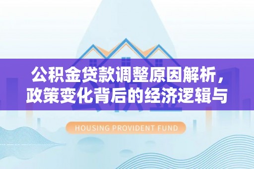浑源公积金贷款调整原因解析，政策变化背后的经济逻辑与民生考量
