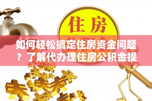 浑源如何轻松搞定住房资金问题？了解代办理住房公积金提取的全流程